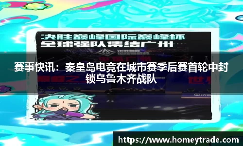 赛事快讯：秦皇岛电竞在城市赛季后赛首轮中封锁乌鲁木齐战队