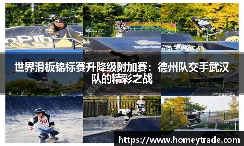 世界滑板锦标赛升降级附加赛：德州队交手武汉队的精彩之战